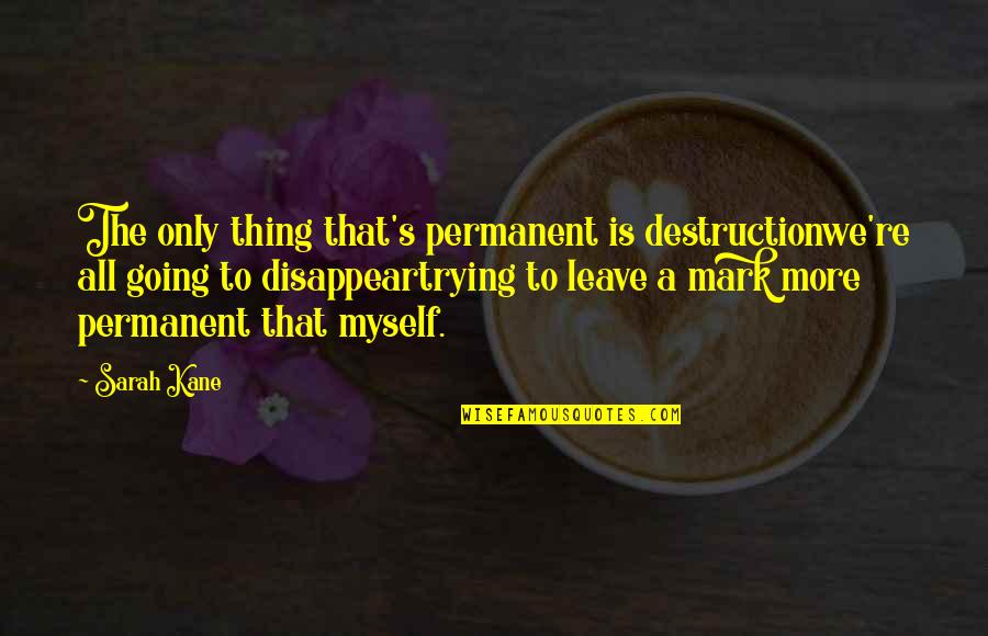 Going On Leave Quotes By Sarah Kane: The only thing that's permanent is destructionwe're all