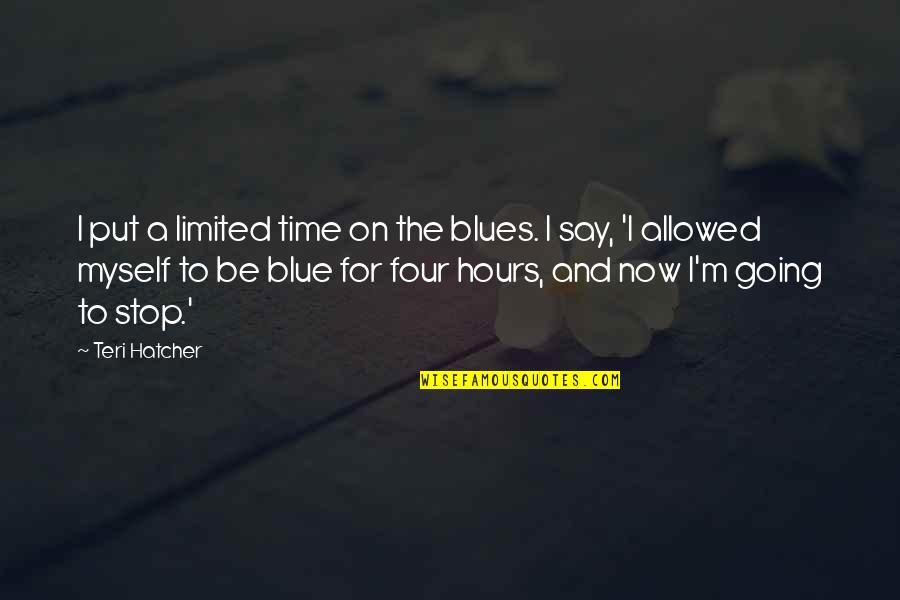 Going On Quotes By Teri Hatcher: I put a limited time on the blues.