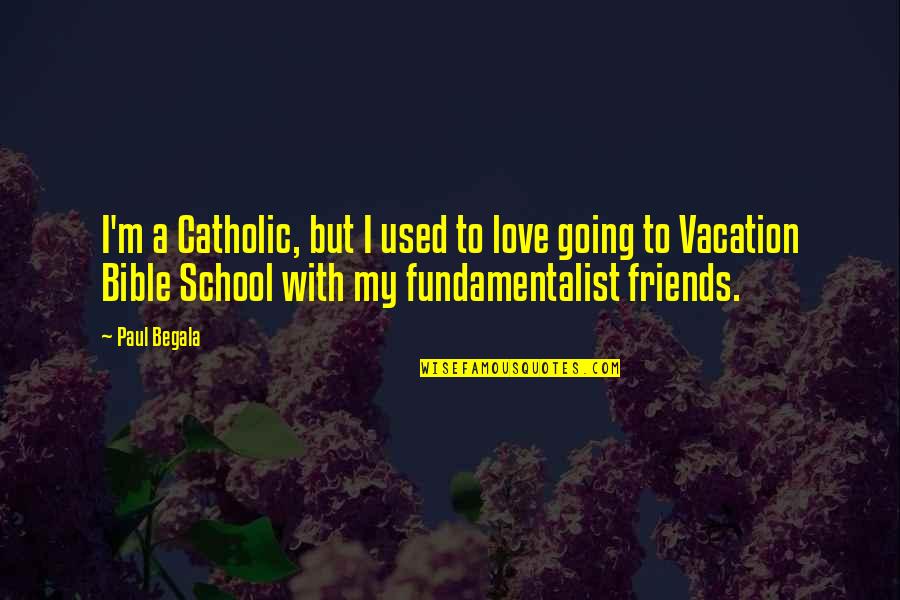 Going On Vacation With Friends Quotes By Paul Begala: I'm a Catholic, but I used to love
