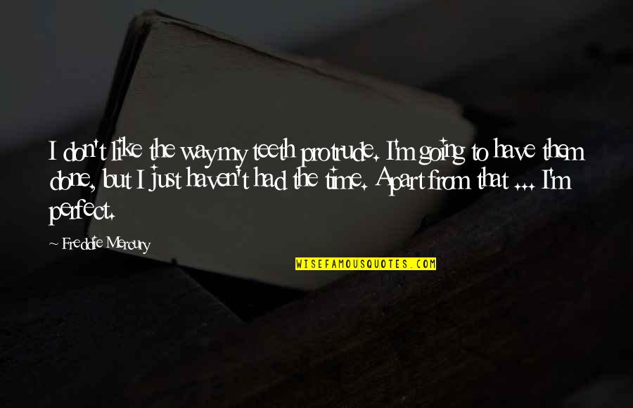 Going Our Own Way Quotes By Freddie Mercury: I don't like the way my teeth protrude.