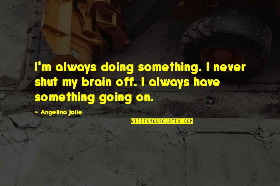 Going Out And Doing Something Quotes By Angelina Jolie: I'm always doing something. I never shut my