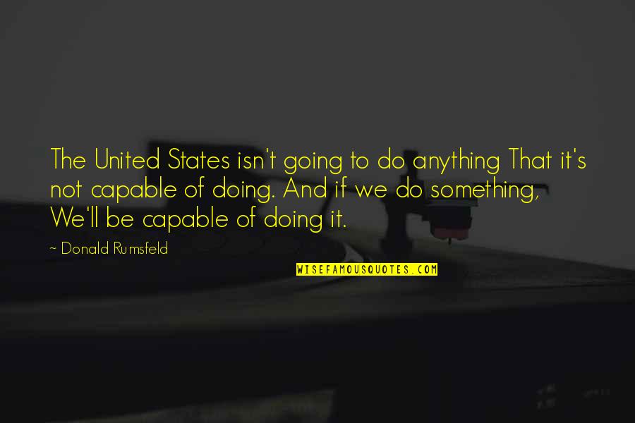 Going Out And Doing Something Quotes By Donald Rumsfeld: The United States isn't going to do anything