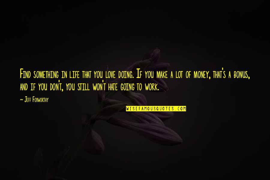 Going Out And Doing Something Quotes By Jeff Foxworthy: Find something in life that you love doing.