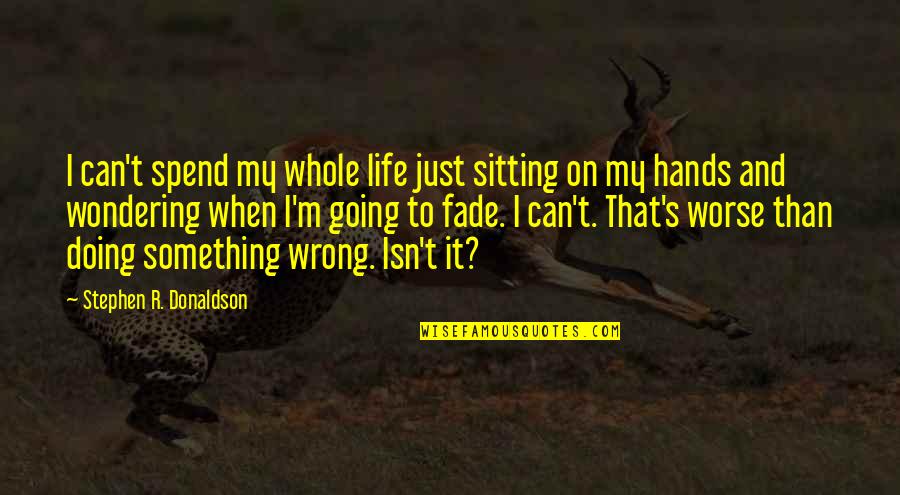 Going Out And Doing Something Quotes By Stephen R. Donaldson: I can't spend my whole life just sitting