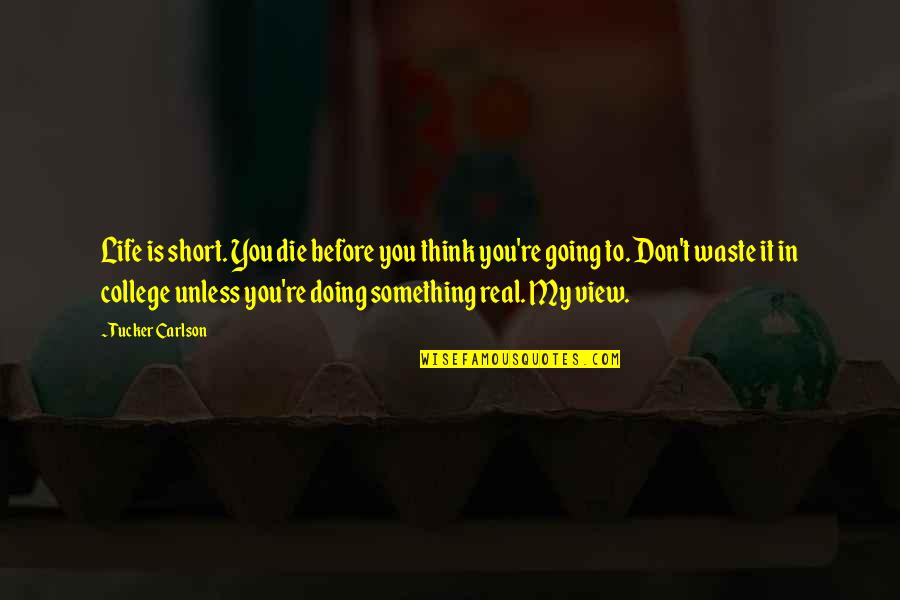 Going Out And Doing Something Quotes By Tucker Carlson: Life is short. You die before you think