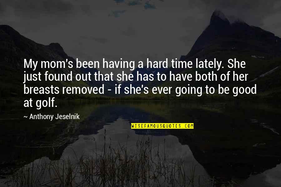 Going Out And Having A Good Time Quotes By Anthony Jeselnik: My mom's been having a hard time lately.