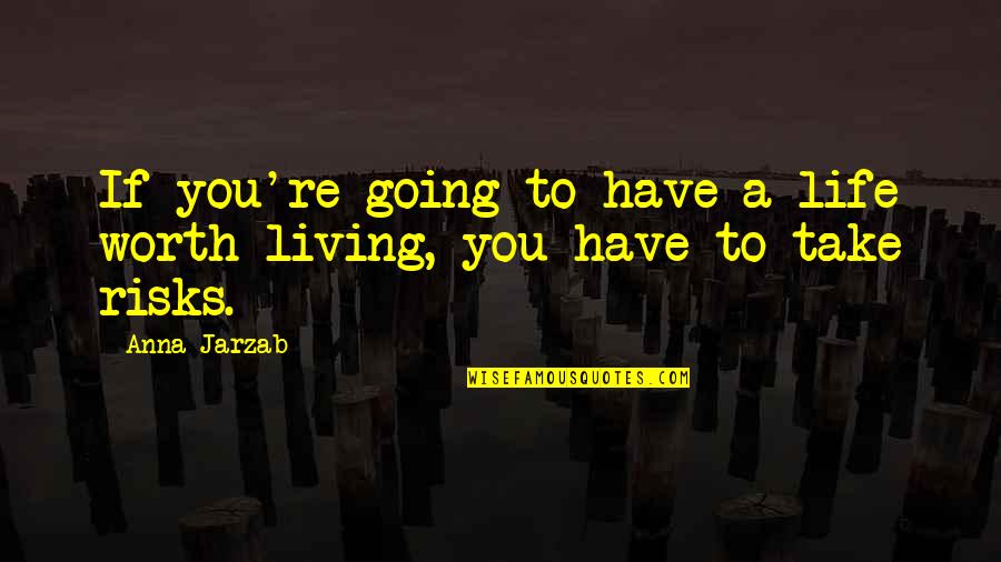 Going Out And Living Life Quotes By Anna Jarzab: If you're going to have a life worth