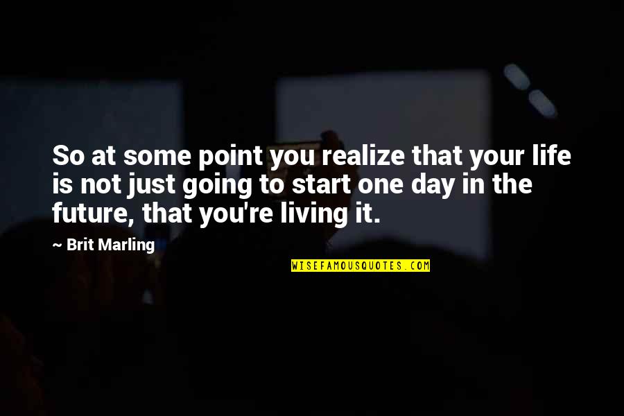 Going Out And Living Life Quotes By Brit Marling: So at some point you realize that your