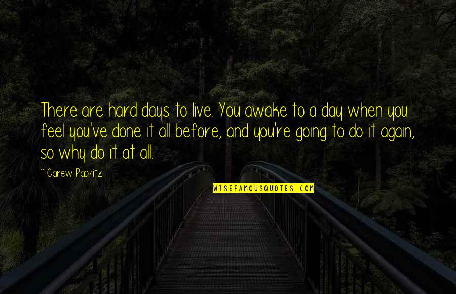 Going Out And Living Life Quotes By Carew Papritz: There are hard days to live. You awake