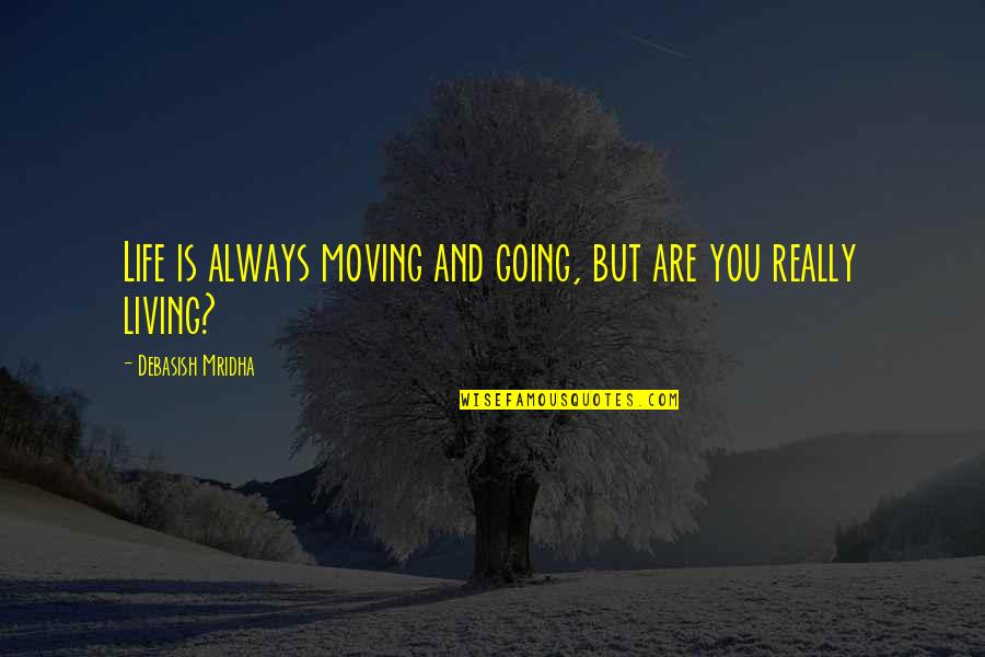Going Out And Living Life Quotes By Debasish Mridha: Life is always moving and going, but are