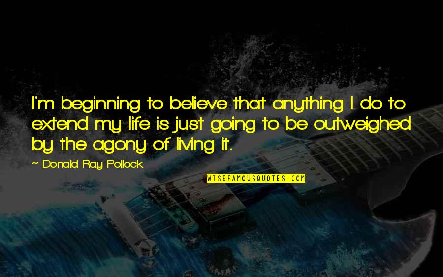 Going Out And Living Life Quotes By Donald Ray Pollock: I'm beginning to believe that anything I do