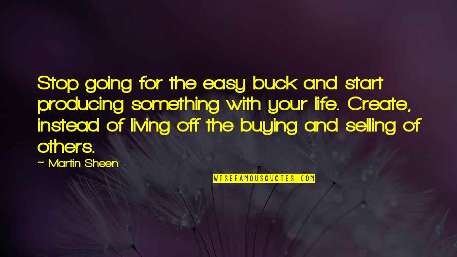 Going Out And Living Life Quotes By Martin Sheen: Stop going for the easy buck and start