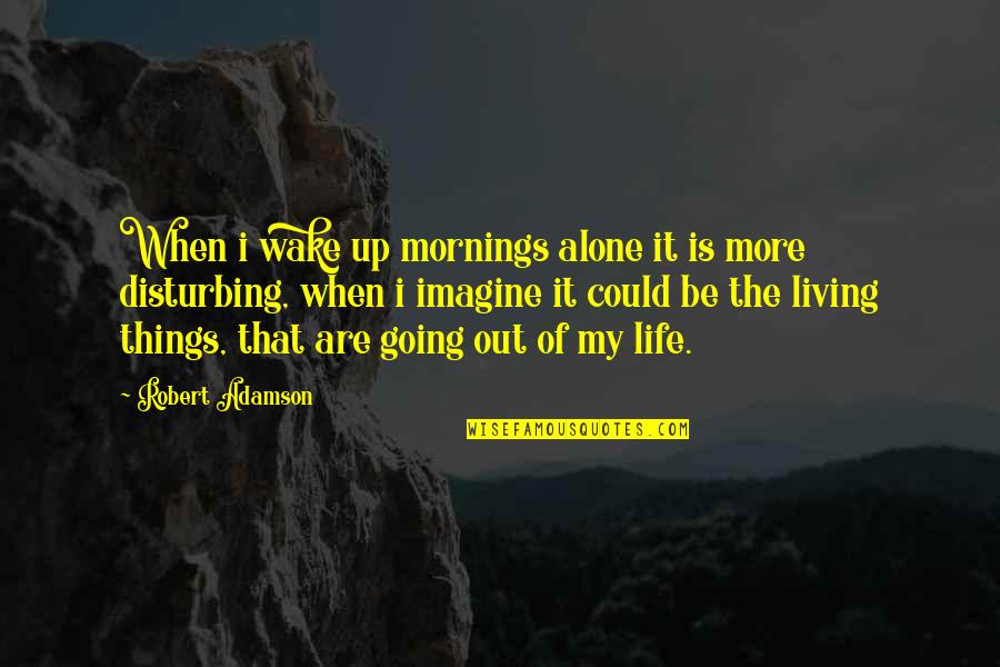 Going Out And Living Life Quotes By Robert Adamson: When i wake up mornings alone it is