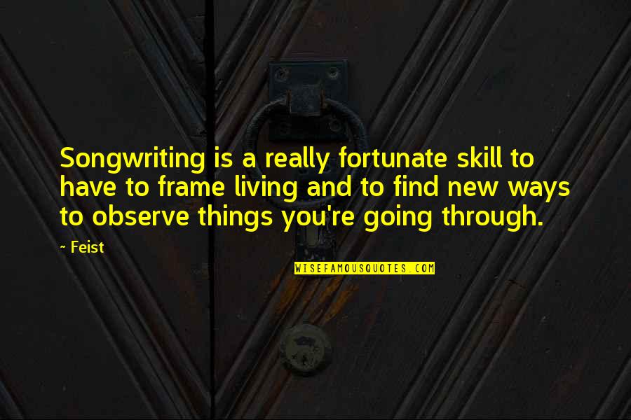 Going Out And Living Quotes By Feist: Songwriting is a really fortunate skill to have