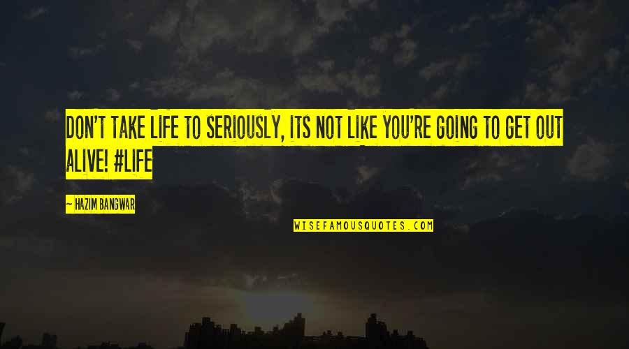 Going Out And Living Quotes By Hazim Bangwar: Don't take life to seriously, its not like