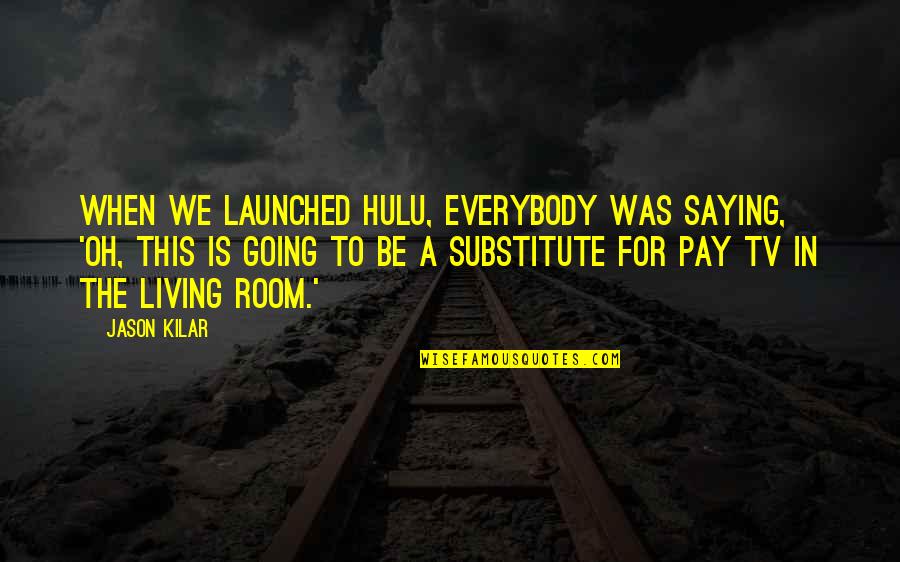 Going Out And Living Quotes By Jason Kilar: When we launched Hulu, everybody was saying, 'Oh,