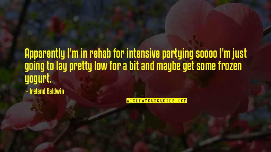 Going Out And Partying Quotes By Ireland Baldwin: Apparently I'm in rehab for intensive partying soooo