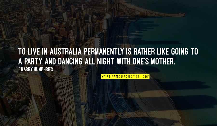Going Out At Night Quotes By Barry Humphries: To live in Australia permanently is rather like