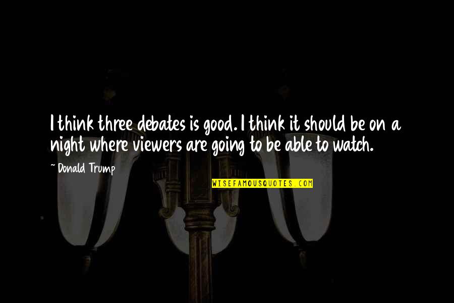 Going Out At Night Quotes By Donald Trump: I think three debates is good. I think