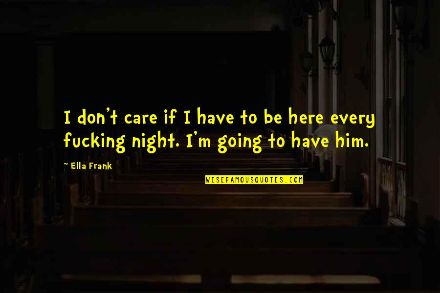 Going Out Every Night Quotes By Ella Frank: I don't care if I have to be