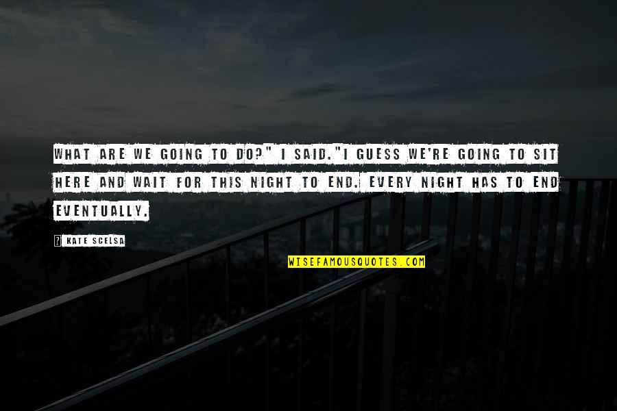 Going Out Every Night Quotes By Kate Scelsa: What are we going to do?" I said."I