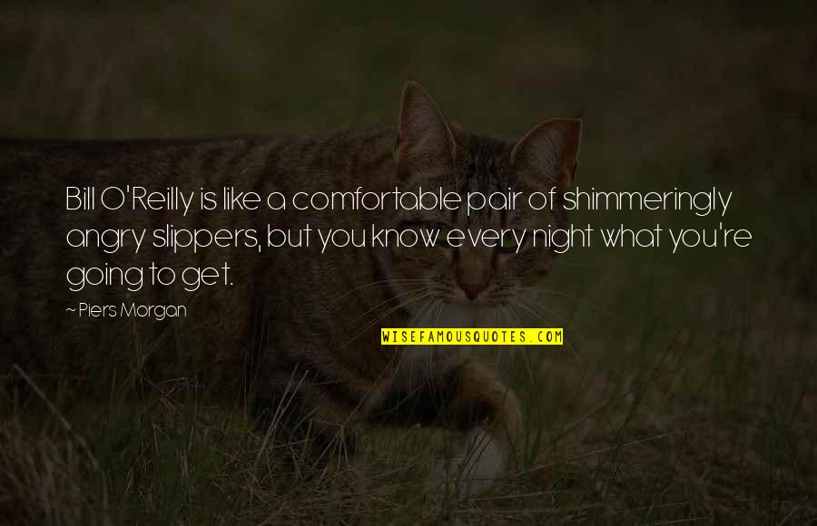 Going Out Every Night Quotes By Piers Morgan: Bill O'Reilly is like a comfortable pair of