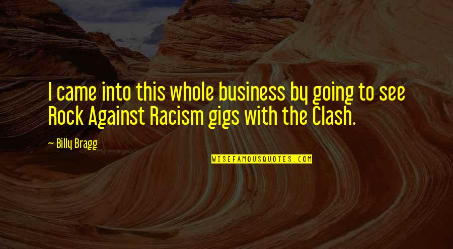 Going Out Of Business Quotes By Billy Bragg: I came into this whole business by going Going Out Of Business Quotes By Billy Bragg: I came into this whole business by going