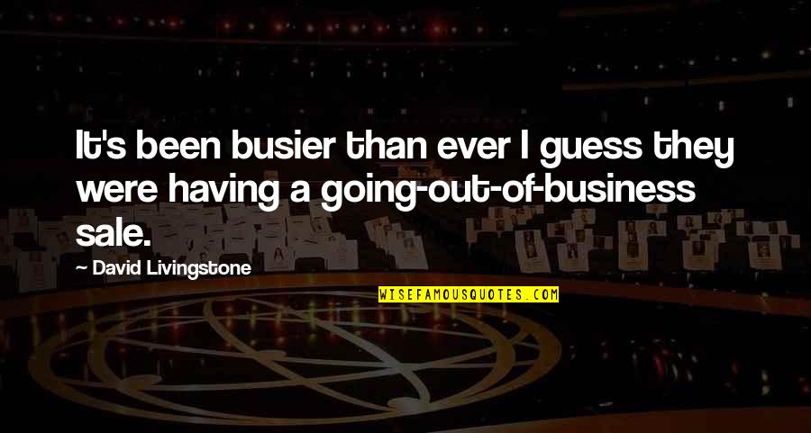 Going Out Of Business Quotes By David Livingstone: It's been busier than ever I guess they Going Out Of Business Quotes By David Livingstone: It's been busier than ever I guess they