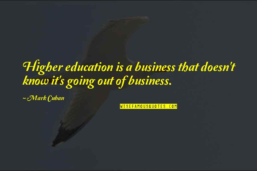 Going Out Of Business Quotes By Mark Cuban: Higher education is a business that doesn't know
