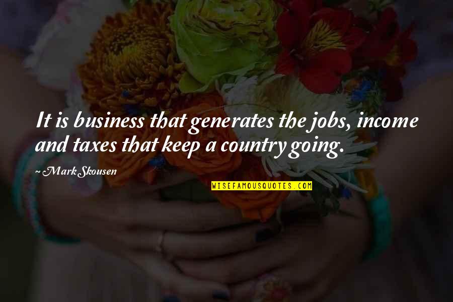 Going Out Of Business Quotes By Mark Skousen: It is business that generates the jobs, income
