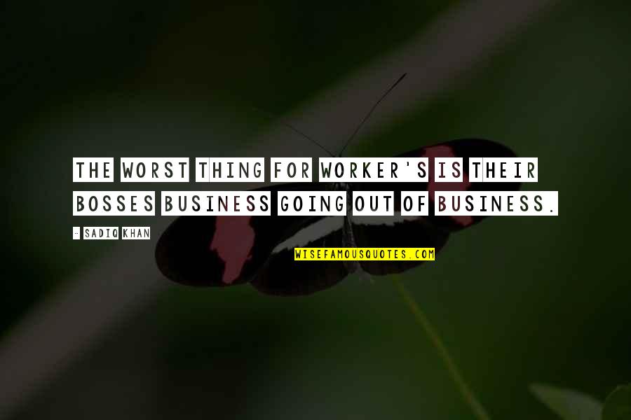 Going Out Of Business Quotes By Sadiq Khan: The worst thing for worker's is their bosses