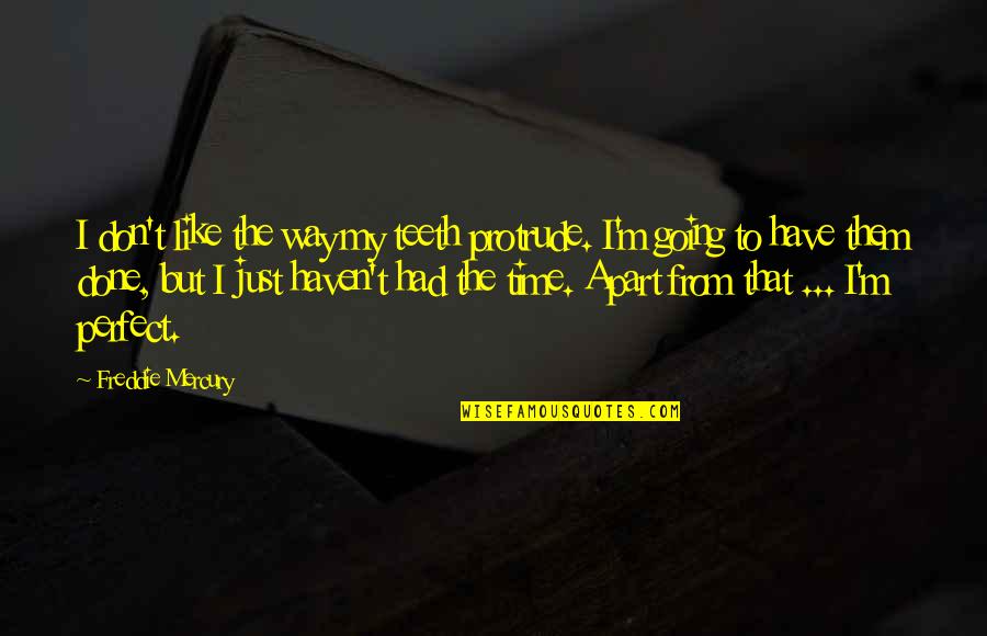 Going Out Of My Way Quotes By Freddie Mercury: I don't like the way my teeth protrude.