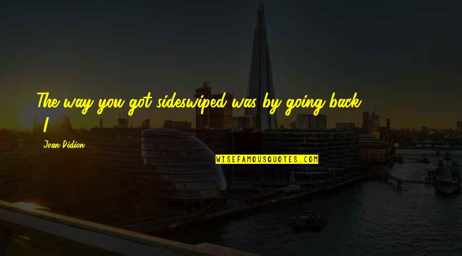 Going Out Of My Way Quotes By Joan Didion: The way you got sideswiped was by going Going Out Of My Way Quotes By Joan Didion: The way you got sideswiped was by going