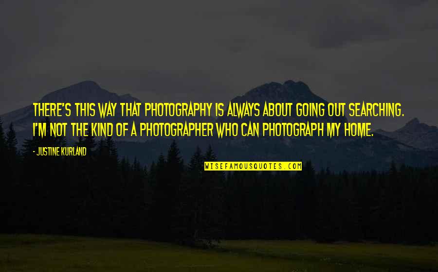 Going Out Of My Way Quotes By Justine Kurland: There's this way that photography is always about Going Out Of My Way Quotes By Justine Kurland: There's this way that photography is always about