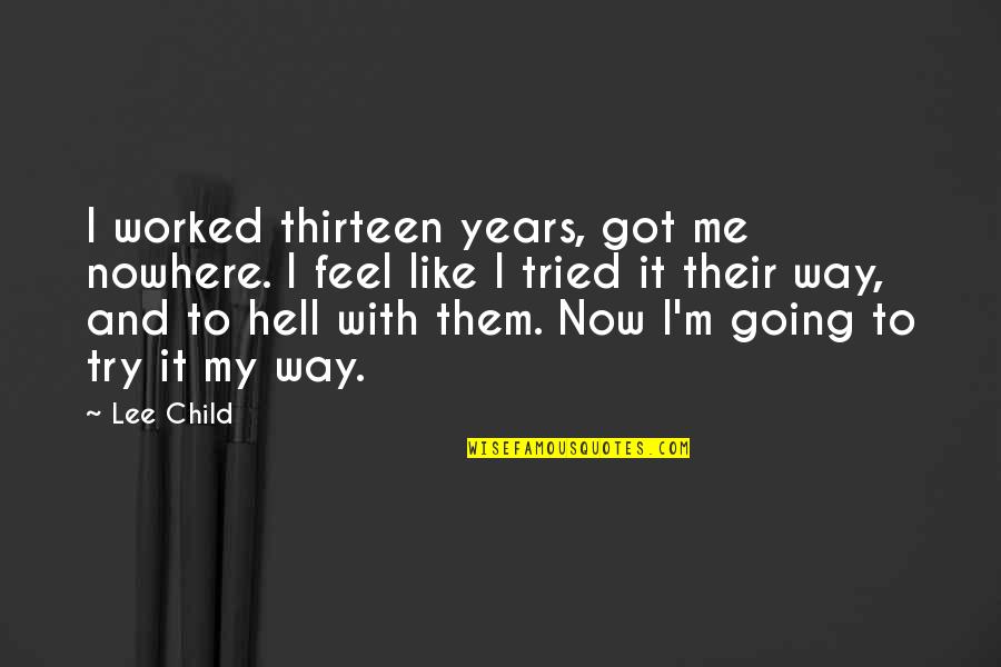 Going Out Of My Way Quotes By Lee Child: I worked thirteen years, got me nowhere. I