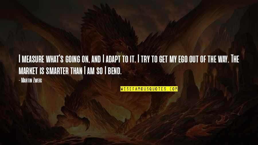 Going Out Of My Way Quotes By Martin Zweig: I measure what's going on, and I adapt