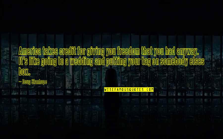 Going Out Of The Box Quotes By Doug Stanhope: America takes credit for giving you freedom that