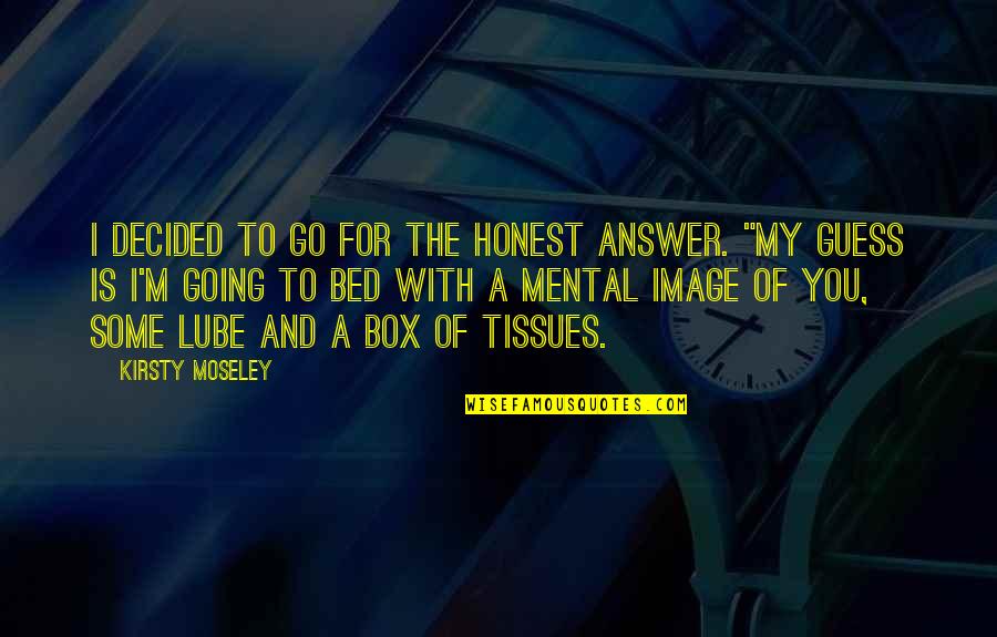 Going Out Of The Box Quotes By Kirsty Moseley: I decided to go for the honest answer.