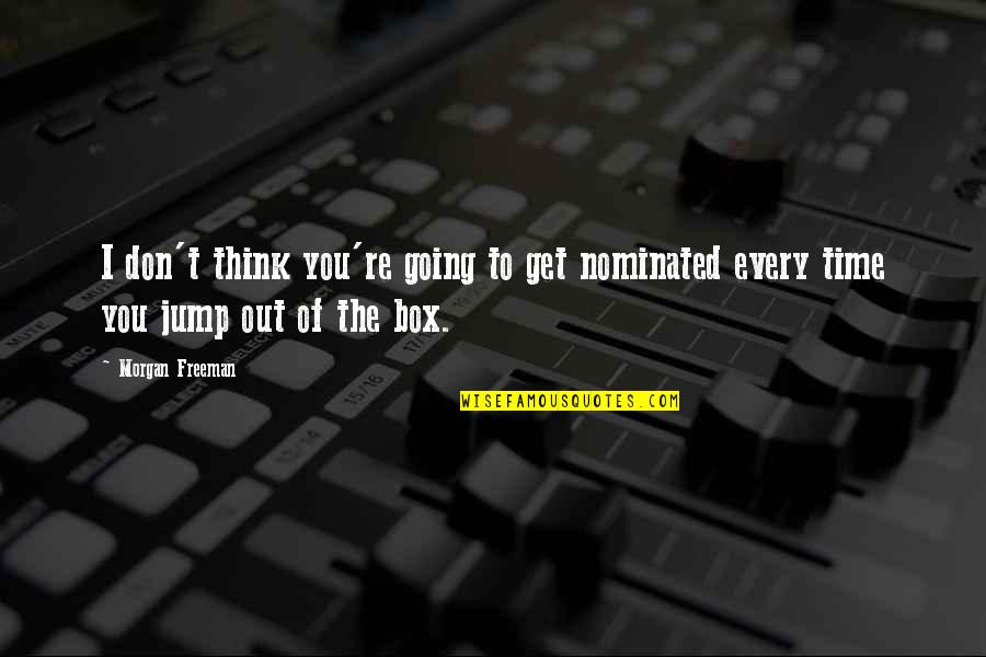 Going Out Of The Box Quotes By Morgan Freeman: I don't think you're going to get nominated