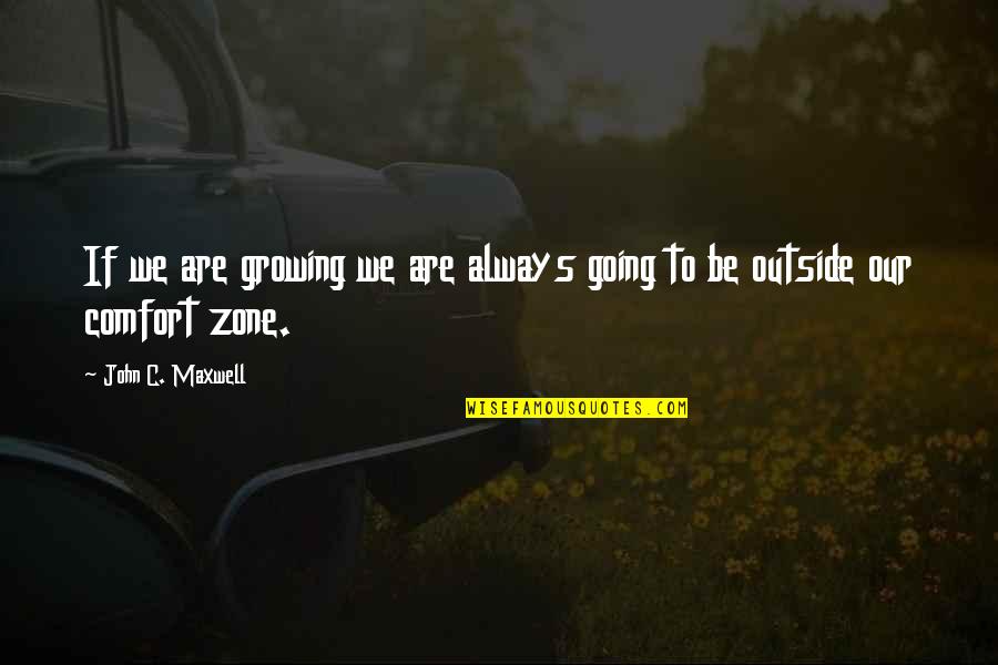 Going Out Of Your Comfort Zone Quotes By John C. Maxwell: If we are growing we are always going Going Out Of Your Comfort Zone Quotes By John C. Maxwell: If we are growing we are always going