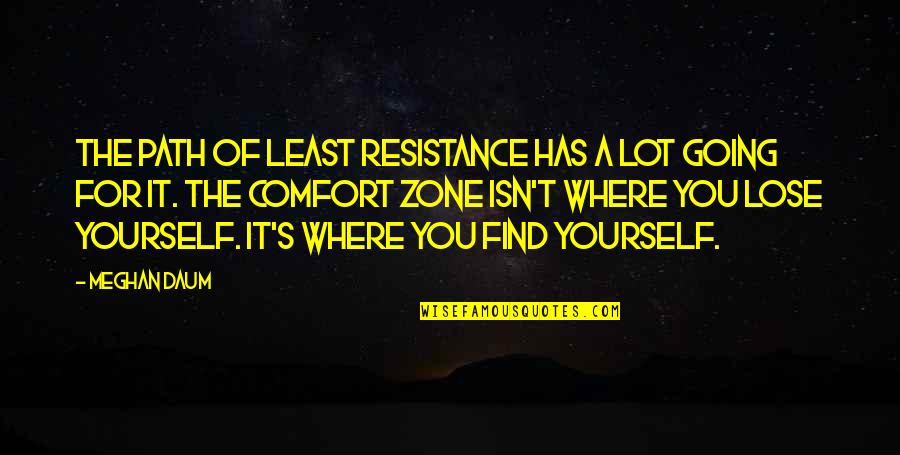 Going Out Of Your Comfort Zone Quotes By Meghan Daum: The path of least resistance has a lot