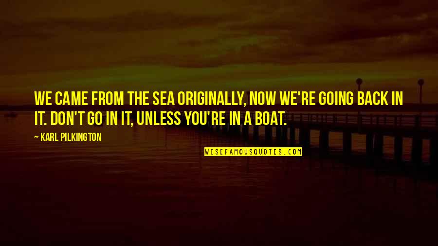 Going Out To Sea Quotes By Karl Pilkington: We came from the sea originally, now we're