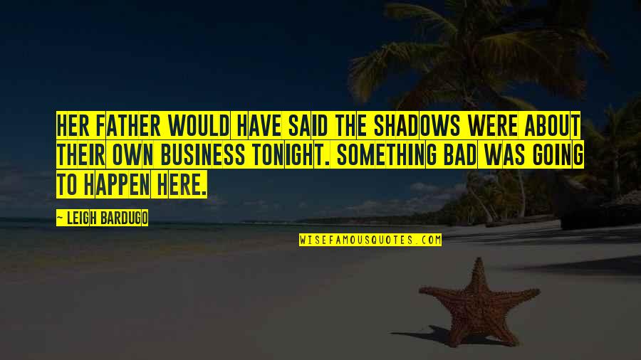 Going Out Tonight Quotes By Leigh Bardugo: Her father would have said the shadows were Going Out Tonight Quotes By Leigh Bardugo: Her father would have said the shadows were
