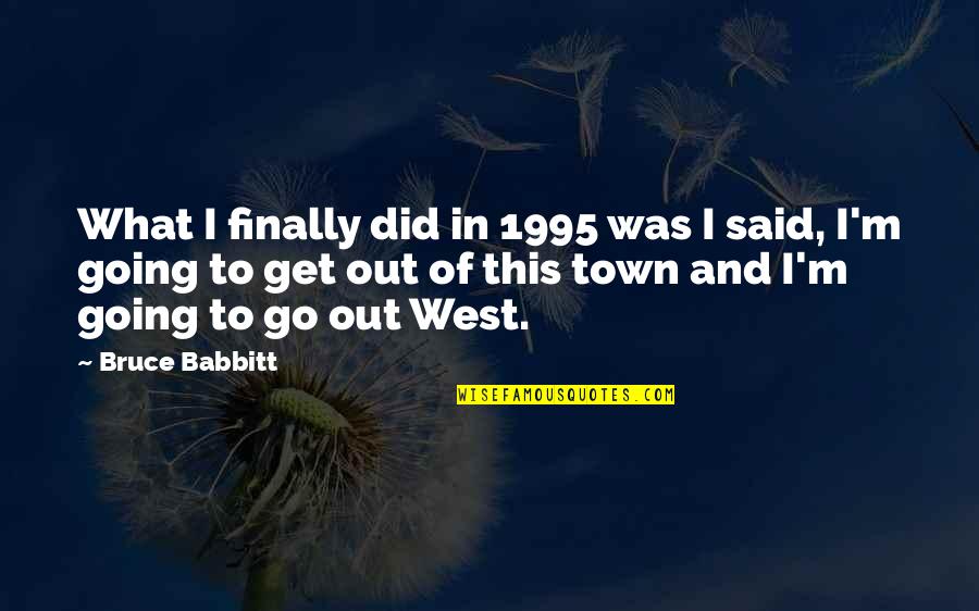 Going Out West Quotes By Bruce Babbitt: What I finally did in 1995 was I