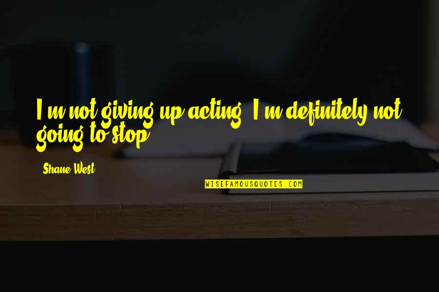 Going Out West Quotes By Shane West: I'm not giving up acting, I'm definitely not