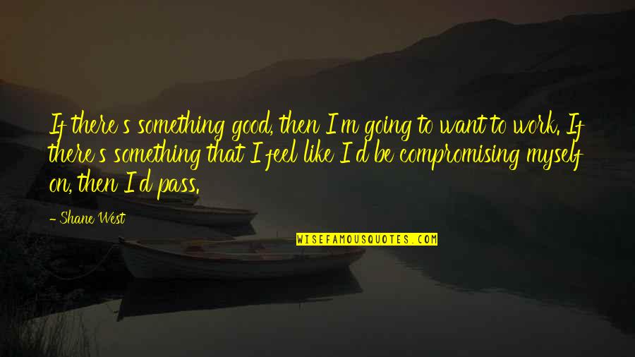 Going Out West Quotes By Shane West: If there's something good, then I'm going to