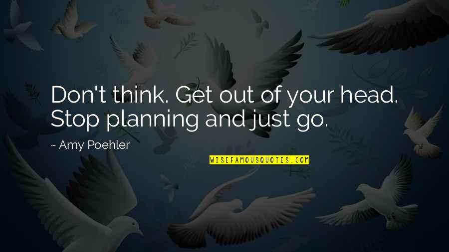 Going Out With A Bang Quotes By Amy Poehler: Don't think. Get out of your head. Stop