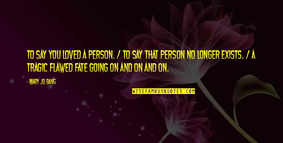 Going Out With A Bang Quotes By Mary Jo Bang: To say you loved a person. / To