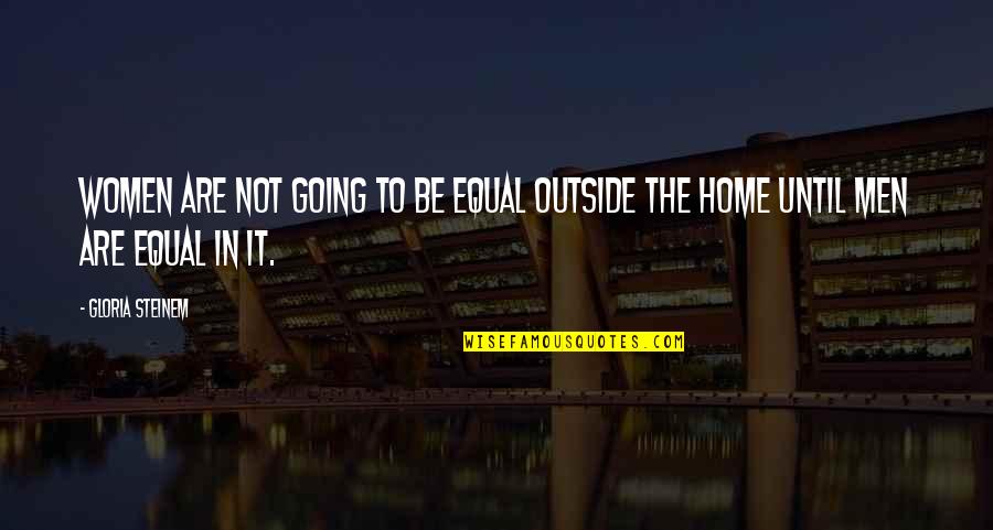 Going Outside Quotes By Gloria Steinem: Women are not going to be equal outside