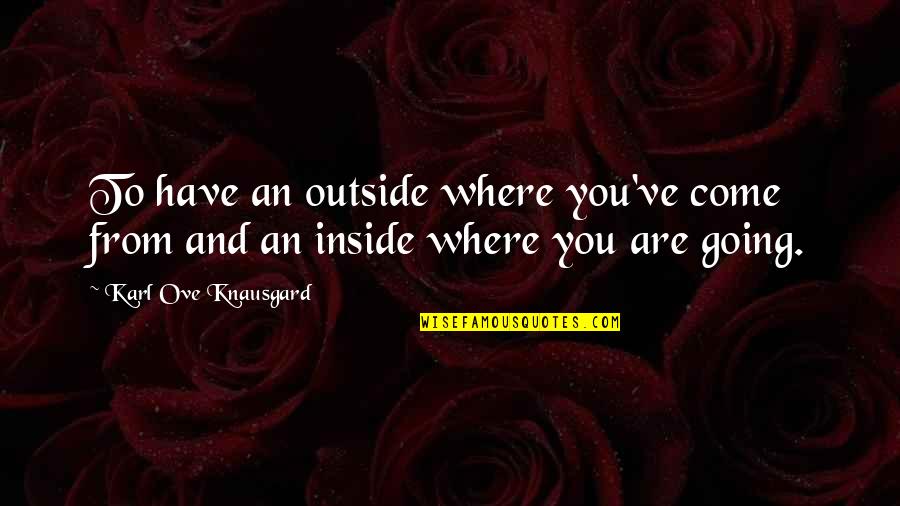 Going Outside Quotes By Karl Ove Knausgard: To have an outside where you've come from